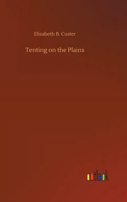 Tenting on the Plains by Elizabeth B. Custer
