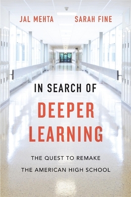 In Search of Deeper Learning: The Quest to Remake the American High School by Jal Mehta, Sarah Fine
