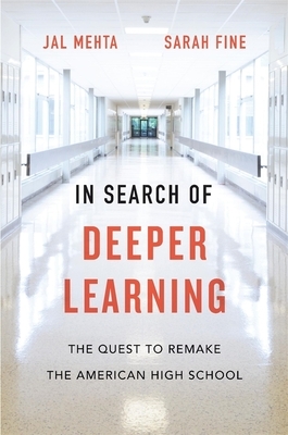 In Search of Deeper Learning: The Quest to Remake the American High School by Sarah Fine, Jal Mehta