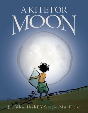 A Kite for Moon by Jane Yolen, Heidi E.Y. Stemple, Matt Phelan