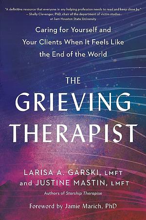 The Grieving Therapist: Caring for Yourself and Your Clients When It Feels Like the End of the World by Justine Mastin, Larisa A. Garski, LMFT, LMFT