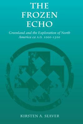 The Frozen Echo: Greenland and the Exploration of North America, Ca. A.D. 1000-1500 by Kirsten A. Seaver