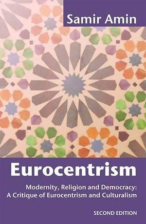 Eurocentrism: Modernity, Religion and Democracy: A Critique of Eurocentrism and Culturalism by Samir Amin