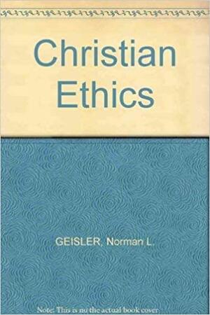 Christian Ethics: Options and Issues by Norman L. Geisler