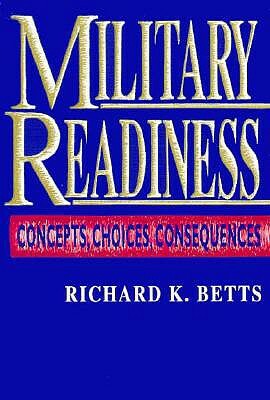 Military Readiness: Concepts, Choices, Consequences by Richard K. Betts