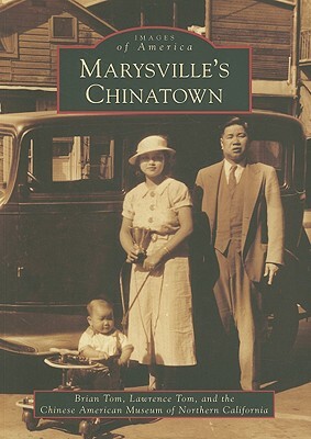 Marysville's Chinatown by Brian Tom, Lawrence Tom, Chinese American Museum of Northern Cali