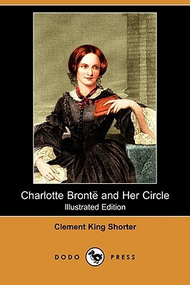 Charlotte Bronte and Her Circle (Illustrated Edition) (Dodo Press) by Clement King Shorter