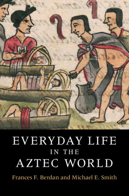 Everyday Life in the Aztec World by Frances Berdan, Michael E. Smith