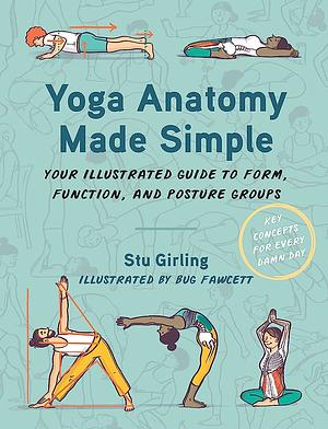 Yoga Anatomy Made Simple: Your Illustrated Guide to Form, Function, and Posture Groups by Stu Girling