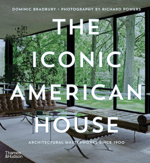 The Iconic American House: Architectural Masterworks Since 1900 by Dominic Bradbury, Richard Powers