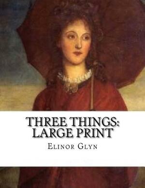 Three Things: Large Print by Elinor Glyn