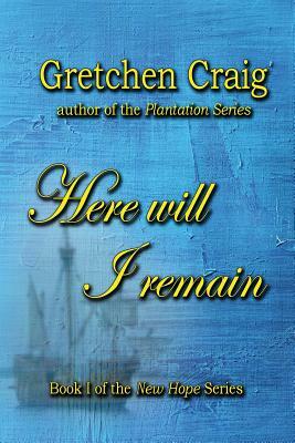 Here Will I Remain: Book 1 of the New Hope Series by Gretchen Craig