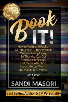 Book It!: How to Write and Publish Your Business Authority Book, Without Going Crazy, So That You Can Get More Speaking Gigs, Ge by Sandi Masori