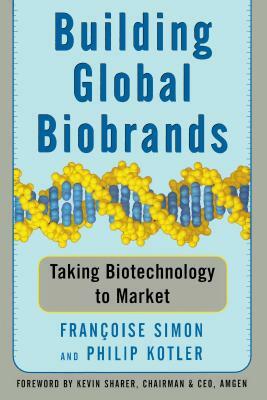 Building Global Biobrands: Taking Biotechnology to Market by Philip Kotler, Francoise Simon