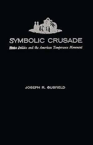 Symbolic Crusade: Status Politics and the American Temperance Movement by Joseph R. Gusfield