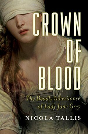 Crown of Blood: The Deadly Inheritance of Lady Jane Grey by Nicola Tallis