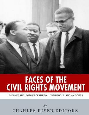 Faces of the Civil Rights Movement: The Lives and Legacies of Martin Luther King Jr. and Malcolm X by Charles River Editors