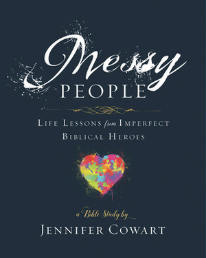 Messy People - Women's Bible Study Participant Workbook: Life Lessons from Imperfect Biblical Heroes by Jennifer Cowart