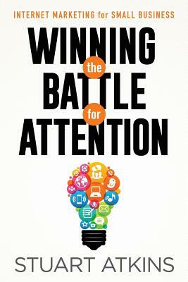 Winning The Battle For Attention: Internet Marketing For Small Business by Stuart Atkins