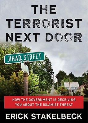 The Terrorist Next Door: How the Government Is Deceiving You about the Islamist Threat by Erick Stakelbeck