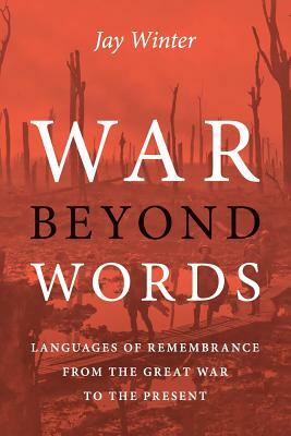 War Beyond Words: Languages of Remembrance from the Great War to the Present by Jay Winter