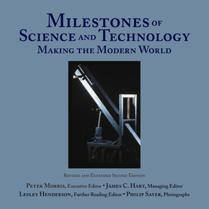 Milestones of Science and Technology: Making the Modern World by Philip Sayer, Peter Morris, James C. Hart, Leslie Henderson