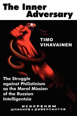 The Inner Adversary: The Struggle Against Philistinism as the Moral Mission of the Russian Intelligentsia by Timo Vihavainen