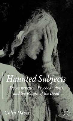 Haunted Subjects: Deconstruction, Psychoanalysis and the Return of the Dead by C. Davis