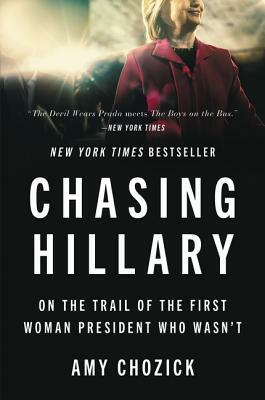 Chasing Hillary: On the Trail of the First Woman President Who Wasn't by Amy Chozick