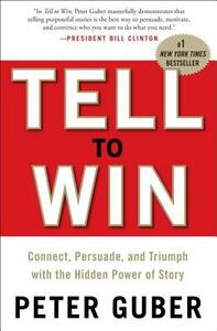 Tell to Win: Connect, Persuade, and Triumph with the Hidden Power of Story by Peter Guber