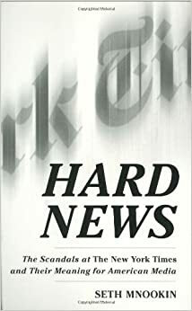 Hard News: The Scandals at the New York Times and Their Meaning for American Media by Seth Mnookin