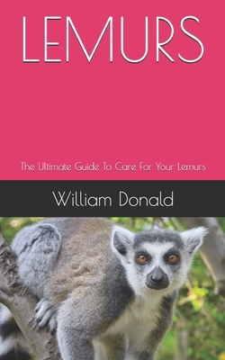 Lemurs: The Ultimate Guide To Care For Your Lemurs by William Donald