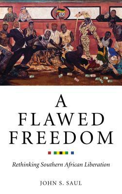 A Flawed Freedom: Rethinking Southern African Liberation by John S. Saul