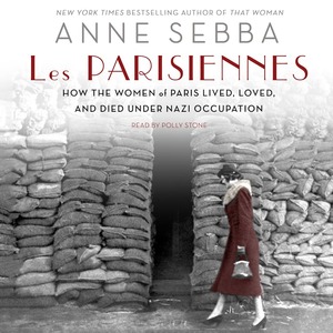 Les Parisiennes: How the Women of Paris Lived, Loved, and Died Under Nazi Occupation by Anne Sebba