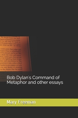Bob Dylan's Command of Metaphor and other essays by Mary Freeman