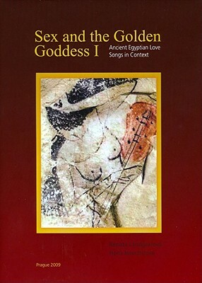 Sex and the Golden Goddess I: Ancient Egyptian Love Songs in Context by Hana Navratilova, Renata Landgrafova