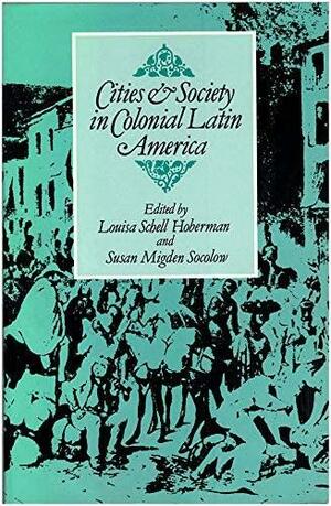 Cities and Society in Colonial Latin America by Louisa Schell Hoberman