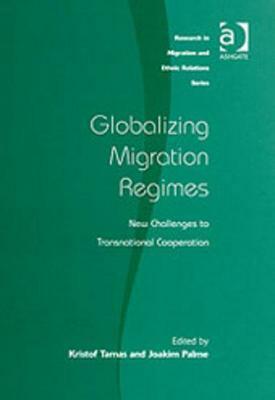 Globalizing Migration Regimes: New Challenges to Transnational Cooperation. Research in Migration and Ethnic Relations Series. by Kristof Tamas, Joakim Palme