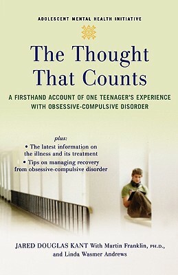 The Thought That Counts: A Firsthand Account of One Teenager's Experience with Obsessive-Compulsive Disorder by Linda Wasmer Andrews, Jared Kant, Martin Franklin