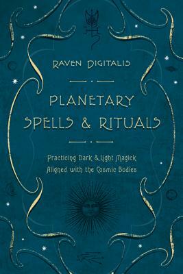Planetary Spells & Rituals: Practicing Dark & Light Magick Aligned with the Cosmic Bodies by Raven Digitalis
