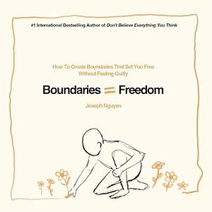 Boundaries = Freedom: How To Create Boundaries That Set You Free Without Feeling Guilty by Joseph Nguyen