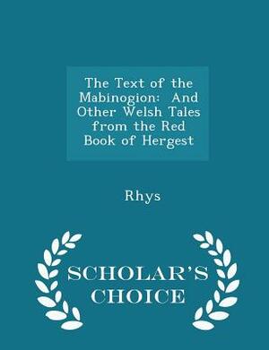 The Text of the Mabinogion: And Other Welsh Tales from the Red Book of Hergest - Scholar's Choice Edition by John Rhys