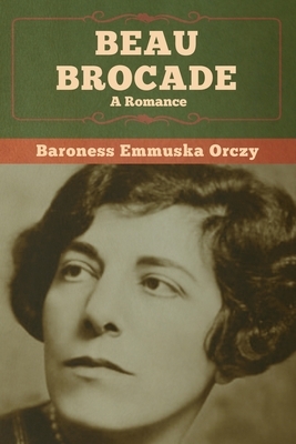 Beau Brocade: A Romance by Baroness Orczy (Emmuska Orczy)