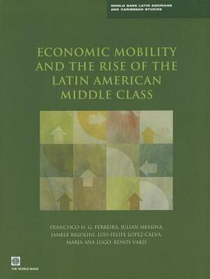 Economic Mobility and the Rise of the Latin American Middle Class by Francisco H. G. Ferreira, Jamele Rigolini, Julian Messina