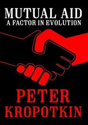 Mutual Aid: A Factor in Evolution by Peter Kropotkin
