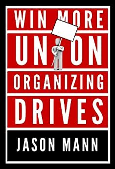 Win More Union Organizing Drives: How Unions Can Fight Back and Organize by Jason Mann