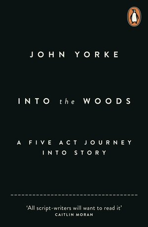 Into The Woods: How Stories Work and Why We Tell Them by John Yorke