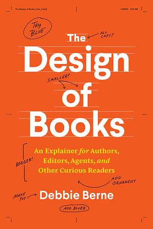 The Design of Books: An Explainer for Authors, Editors, Agents, and Other Curious Readers by Debbie Berne