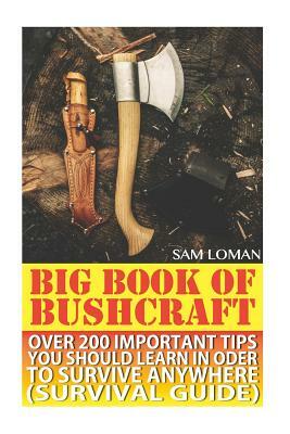Big Book Of Bushcraft: Over 200 Important Tips You Should Learn In Oder To Survive Anywhere (Survival Guide): (Prepper's Stockpile Guide, Pre by Sam Loman