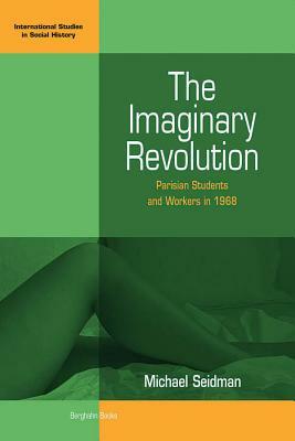 The Imaginary Revolution: Parisian Students and Workers in 1968 by Michael Seidman